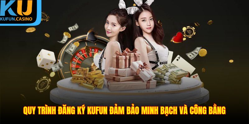 Quy trình đăng ký KUFUN đảm bảo minh bạch và công bằng