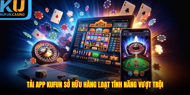 Tải App KUFUN - Khơi Nguồn Cảm Hứng Và Nâng Tầm Trải Nghiệm 1 Tải app KUFUN sở hữu hàng loạt tính năng vượt trội